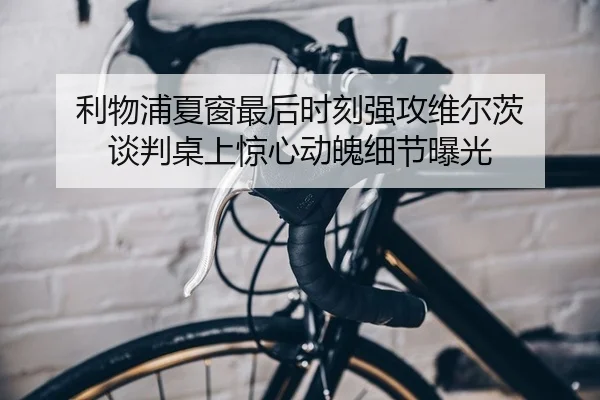 利物浦夏窗最后时刻强攻维尔茨 谈判桌上惊心动魄细节曝光