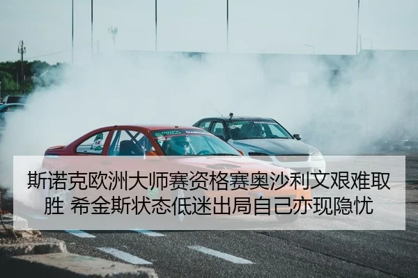 斯诺克欧洲大师赛资格赛奥沙利文艰难取胜 希金斯状态低迷出局自己亦现隐忧